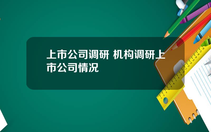 上市公司调研 机构调研上市公司情况